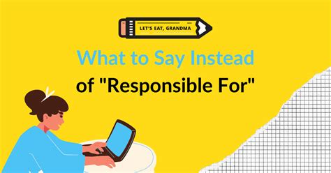 instead of saying responsible for.